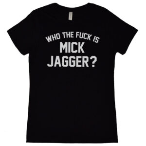 Who The Fuck Is Mick Jagger? Women's T-Shirt